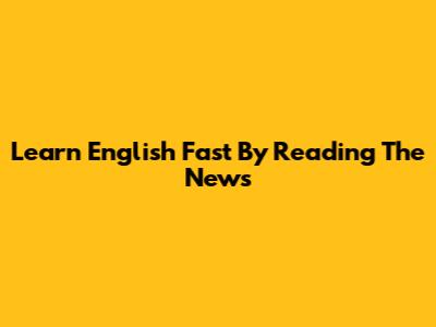 Learn English Fast By Reading The News