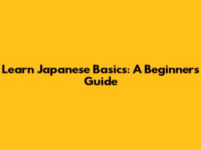 Learn Japanese Basics: A Beginner's Guide