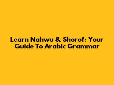 Learn Nahwu & Shorof: Your Guide To Arabic Grammar