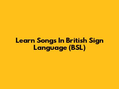 Learn Songs In British Sign Language (BSL)