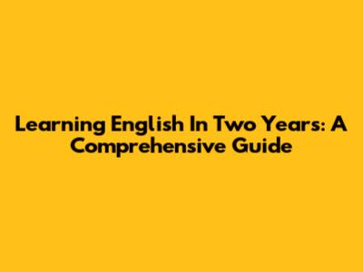 Learning English In Two Years: A Comprehensive Guide