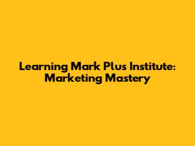 Learning Mark Plus Institute: Marketing Mastery