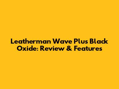 Leatherman Wave Plus Black Oxide: Review & Features