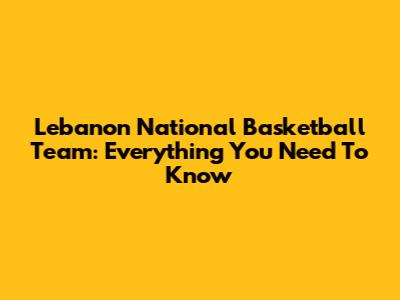 Lebanon National Basketball Team: Everything You Need To Know