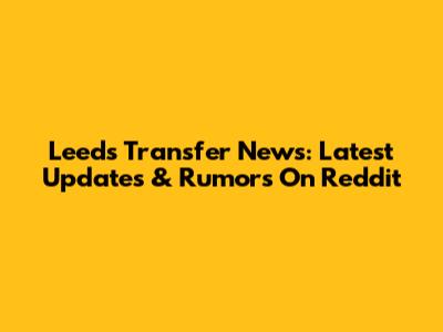 Leeds Transfer News: Latest Updates & Rumors On Reddit