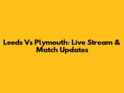 Leeds Vs Plymouth: Live Stream & Match Updates