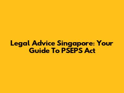 Legal Advice Singapore: Your Guide To PSEPS Act
