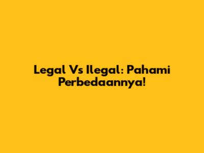 Legal Vs Ilegal: Pahami Perbedaannya!
