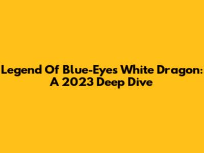 Legend Of Blue-Eyes White Dragon: A 2023 Deep Dive