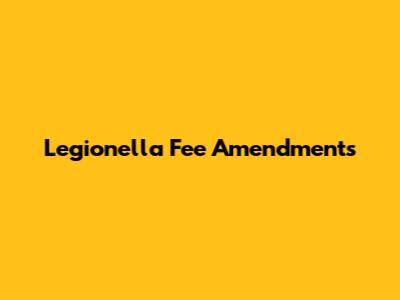 Legionella Fee Amendments