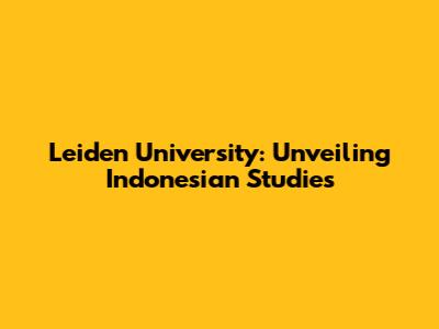 Leiden University: Unveiling Indonesian Studies