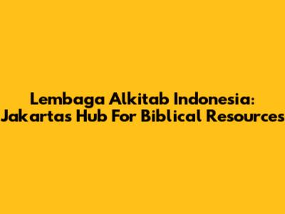 Lembaga Alkitab Indonesia: Jakarta's Hub For Biblical Resources