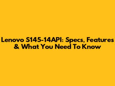 Lenovo S145-14API: Specs, Features & What You Need To Know