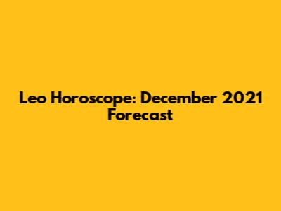 Leo Horoscope: December 2021 Forecast
