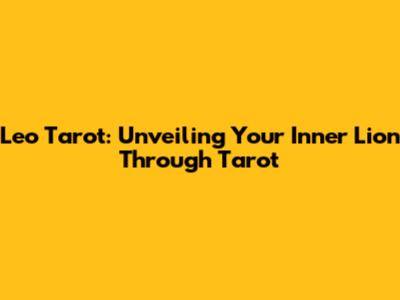 Leo Tarot: Unveiling Your Inner Lion Through Tarot