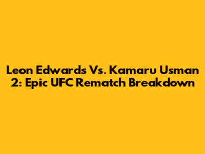 Leon Edwards Vs. Kamaru Usman 2: Epic UFC Rematch Breakdown