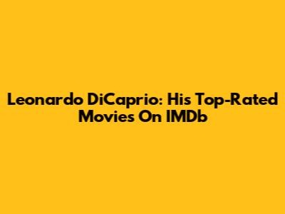 Leonardo DiCaprio: His Top-Rated Movies On IMDb
