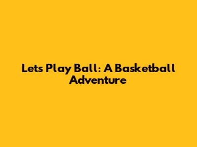 Let's Play Ball: A Basketball Adventure