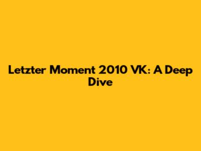 Letzter Moment 2010 VK: A Deep Dive