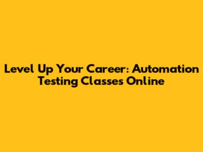 Level Up Your Career: Automation Testing Classes Online