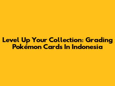 Level Up Your Collection: Grading Pokémon Cards In Indonesia