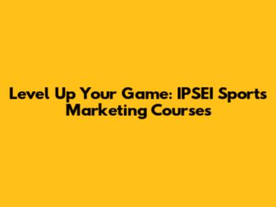 Level Up Your Game: IPSEI Sports Marketing Courses