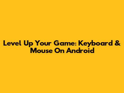 Level Up Your Game: Keyboard & Mouse On Android