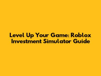 Level Up Your Game: Roblox Investment Simulator Guide