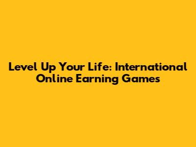 Level Up Your Life: International Online Earning Games