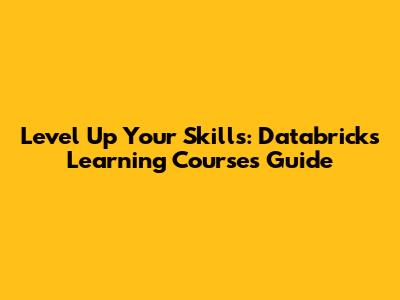 Level Up Your Skills: Databricks Learning Courses Guide