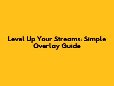 Level Up Your Streams: Simple Overlay Guide