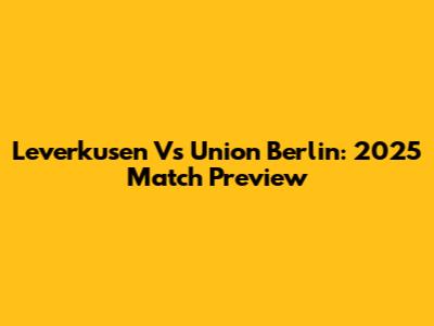 Leverkusen Vs Union Berlin: 2025 Match Preview