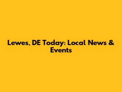 Lewes, DE Today: Local News & Events