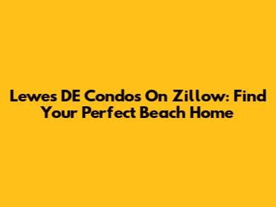 Lewes DE Condos On Zillow: Find Your Perfect Beach Home