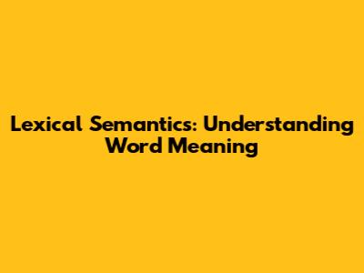 Lexical Semantics: Understanding Word Meaning