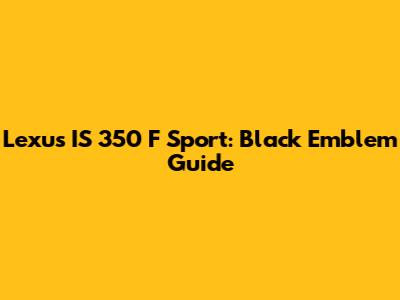 Lexus IS 350 F Sport: Black Emblem Guide