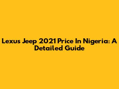 Lexus Jeep 2021 Price In Nigeria: A Detailed Guide