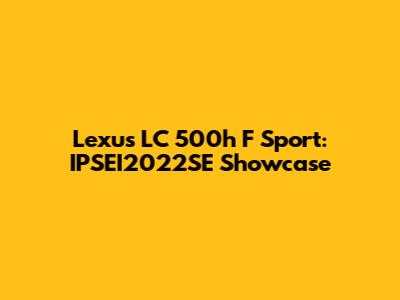 Lexus LC 500h F Sport: IPSEI2022SE Showcase