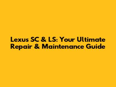 Lexus SC & LS: Your Ultimate Repair & Maintenance Guide