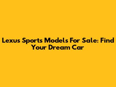 Lexus Sports Models For Sale: Find Your Dream Car