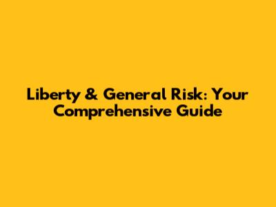 Liberty & General Risk: Your Comprehensive Guide