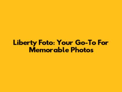 Liberty Foto: Your Go-To For Memorable Photos