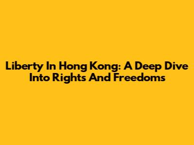 Liberty In Hong Kong: A Deep Dive Into Rights And Freedoms