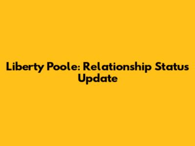 Liberty Poole: Relationship Status Update