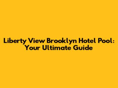 Liberty View Brooklyn Hotel Pool: Your Ultimate Guide