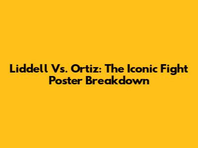 Liddell Vs. Ortiz: The Iconic Fight Poster Breakdown
