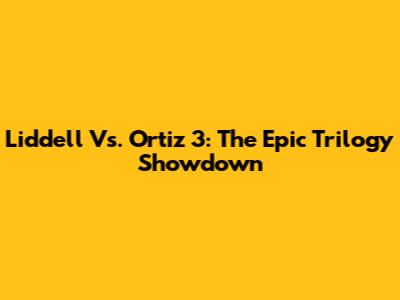 Liddell Vs. Ortiz 3: The Epic Trilogy Showdown