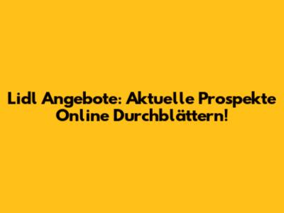 Lidl Angebote: Aktuelle Prospekte Online Durchblättern!