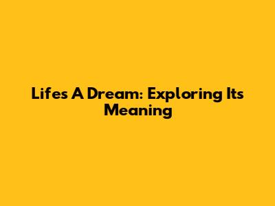 Life's A Dream: Exploring Its Meaning