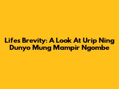 Life's Brevity: A Look At 'Urip Ning Dunyo Mung Mampir Ngombe'